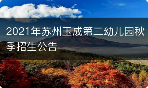 2021年苏州玉成第二幼儿园秋季招生公告