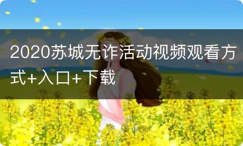 2020苏城无诈活动视频观看方式+入口+下载