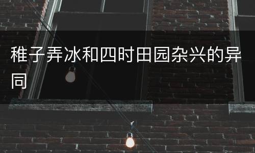 稚子弄冰和四时田园杂兴的异同