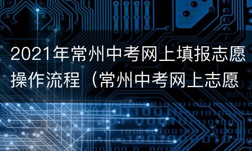 2021年常州中考网上填报志愿操作流程（常州中考网上志愿网址）
