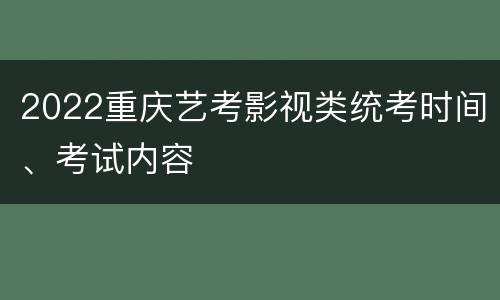 2022重庆艺考影视类统考时间、考试内容