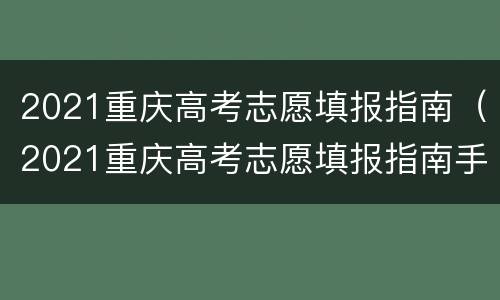 2021重庆高考志愿填报指南（2021重庆高考志愿填报指南手册）