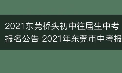 2021东莞桥头初中往届生中考报名公告 2021年东莞市中考报名