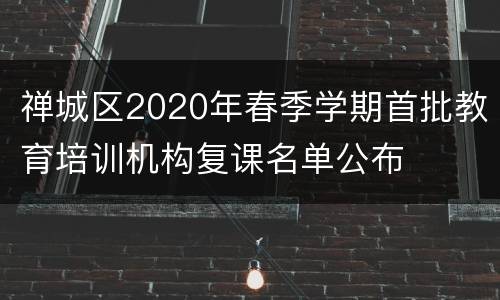 禅城区2020年春季学期首批教育培训机构复课名单公布