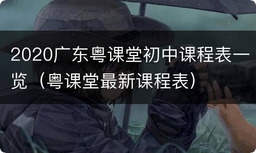 2020广东粤课堂初中课程表一览（粤课堂最新课程表）
