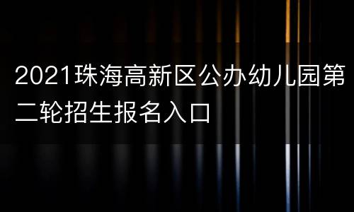2021珠海高新区公办幼儿园第二轮招生报名入口