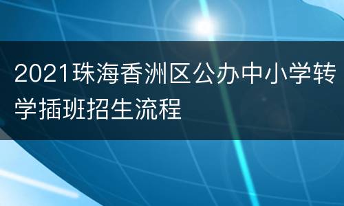 2021珠海香洲区公办中小学转学插班招生流程