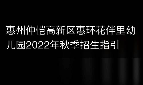 惠州仲恺高新区惠环花伴里幼儿园2022年秋季招生指引