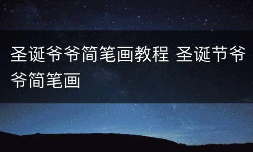 圣诞爷爷简笔画教程 圣诞节爷爷简笔画