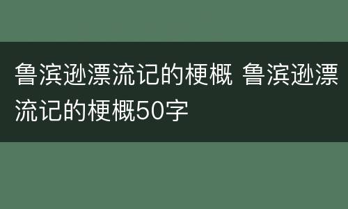 鲁滨逊漂流记的梗概 鲁滨逊漂流记的梗概50字