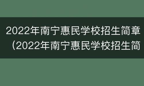 2022年南宁惠民学校招生简章（2022年南宁惠民学校招生简章及答案）
