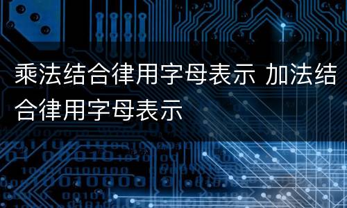 乘法结合律用字母表示 加法结合律用字母表示
