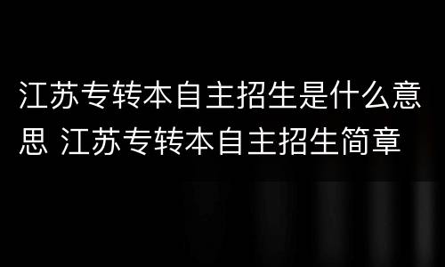 江苏专转本自主招生是什么意思 江苏专转本自主招生简章