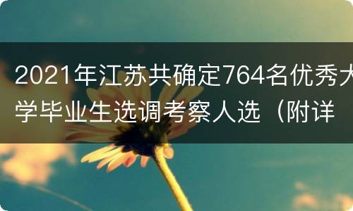 2021年江苏共确定764名优秀大学毕业生选调考察人选（附详细名单）