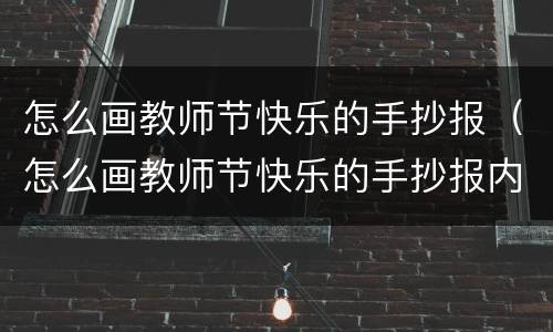 怎么画教师节快乐的手抄报（怎么画教师节快乐的手抄报内容）