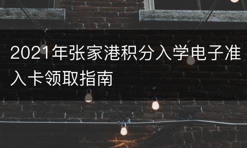 2021年张家港积分入学电子准入卡领取指南
