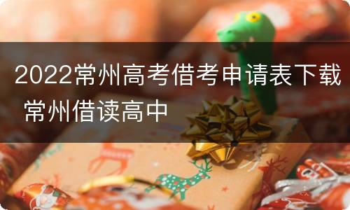 2022常州高考借考申请表下载 常州借读高中