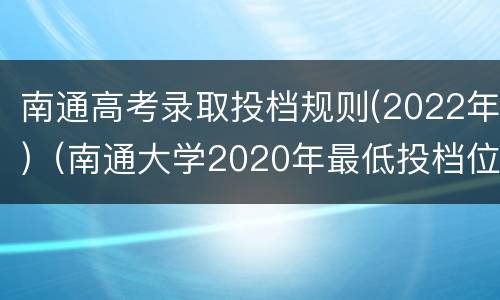 南通高考录取投档规则(2022年)（南通大学2020年最低投档位次）