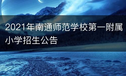2021年南通师范学校第一附属小学招生公告
