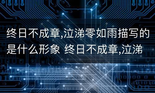 终日不成章,泣涕零如雨描写的是什么形象 终日不成章,泣涕零如雨描写的形象