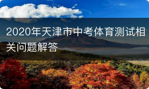 2020年天津市中考体育测试相关问题解答