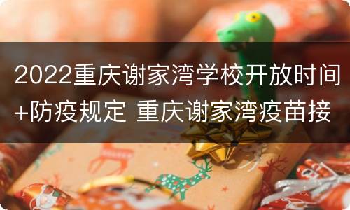 2022重庆谢家湾学校开放时间+防疫规定 重庆谢家湾疫苗接种点