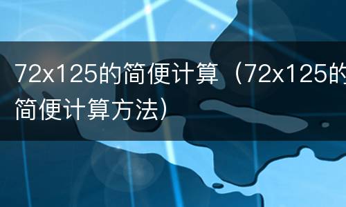 72x125的简便计算（72x125的简便计算方法）