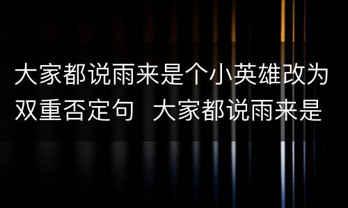 大家都说雨来是个小英雄改为双重否定句  大家都说雨来是个小英雄改为双重否定句是什么
