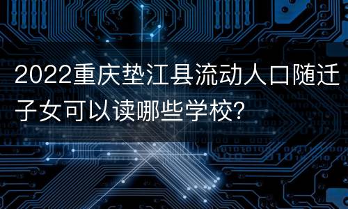 2022重庆垫江县流动人口随迁子女可以读哪些学校？