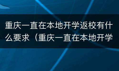 重庆一直在本地开学返校有什么要求（重庆一直在本地开学返校有什么要求吗）