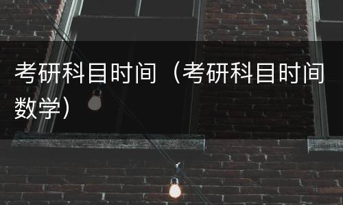 考研科目时间（考研科目时间数学）