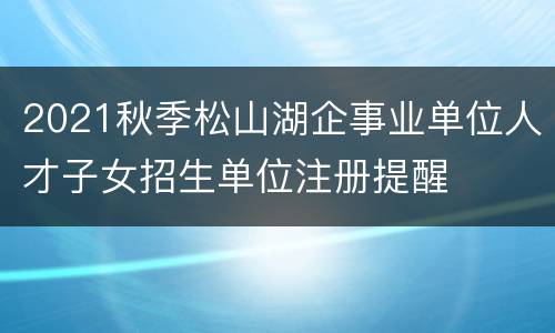 2021秋季松山湖企事业单位人才子女招生单位注册提醒