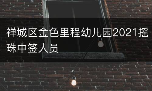 禅城区金色里程幼儿园2021摇珠中签人员