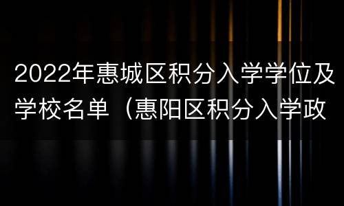 2022年惠城区积分入学学位及学校名单（惠阳区积分入学政策2021）