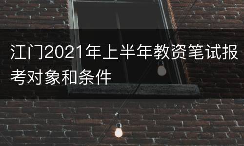 江门2021年上半年教资笔试报考对象和条件