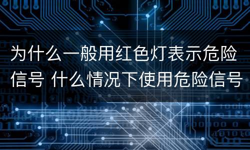 为什么一般用红色灯表示危险信号 什么情况下使用危险信号灯