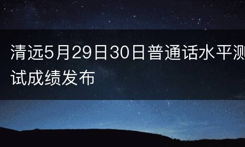 清远5月29日30日普通话水平测试成绩发布