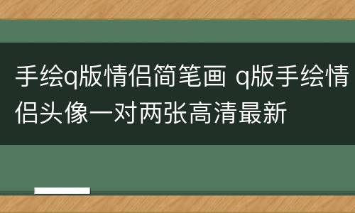 手绘q版情侣简笔画 q版手绘情侣头像一对两张高清最新