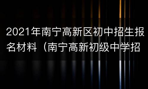 2021年南宁高新区初中招生报名材料（南宁高新初级中学招生）