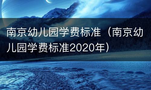 南京幼儿园学费标准（南京幼儿园学费标准2020年）