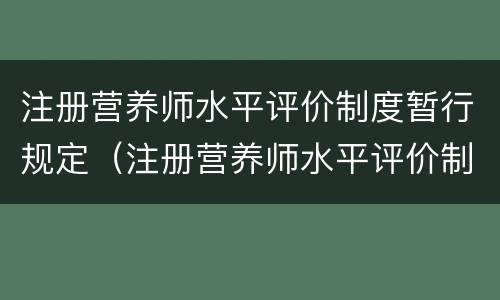 注册营养师水平评价制度暂行规定（注册营养师水平评价制度暂行规定最新）