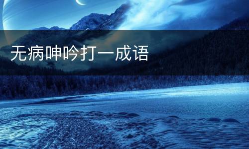 无病呻吟打一成语