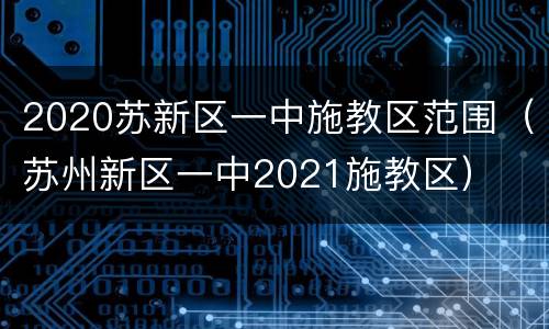 2020苏新区一中施教区范围（苏州新区一中2021施教区）