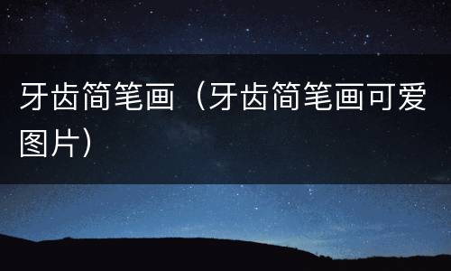 牙齿简笔画（牙齿简笔画可爱图片）