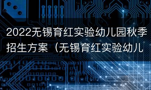 2022无锡育红实验幼儿园秋季招生方案（无锡育红实验幼儿园学区划分区域）