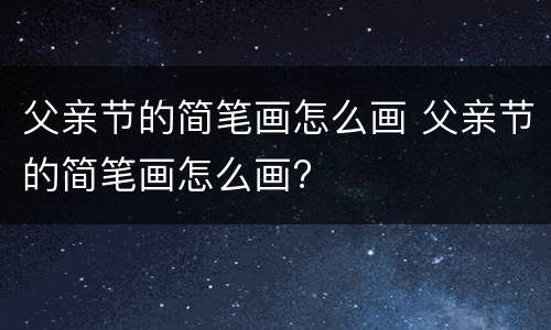 父亲节的简笔画怎么画 父亲节的简笔画怎么画?