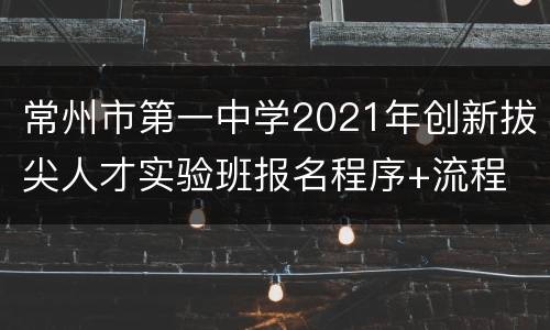 常州市第一中学2021年创新拔尖人才实验班报名程序+流程