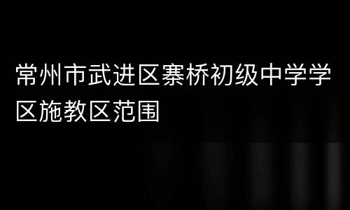 常州市武进区寨桥初级中学学区施教区范围