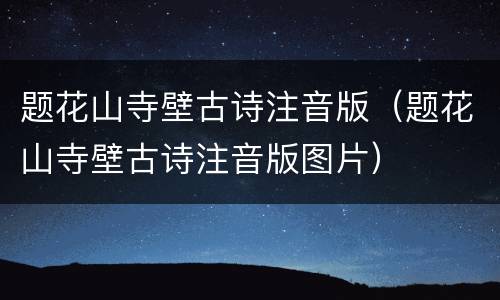 题花山寺壁古诗注音版（题花山寺壁古诗注音版图片）