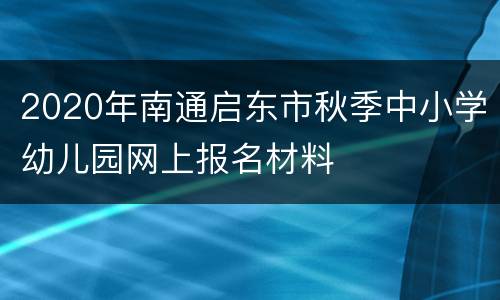 2020年南通启东市秋季中小学幼儿园网上报名材料